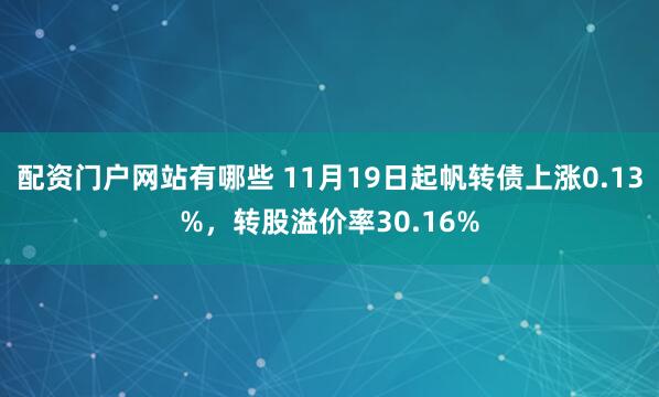 配资门户网站有哪些 11月19日起帆转债上涨0.13%，转股溢价率30.16%