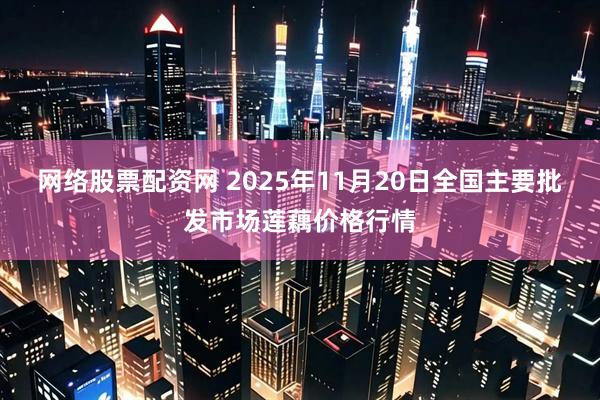 网络股票配资网 2025年11月20日全国主要批发市场莲藕价格行情