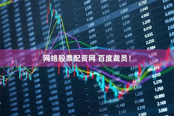 网络股票配资网 百度裁员！