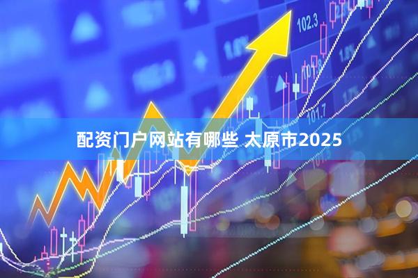 配资门户网站有哪些 太原市2025