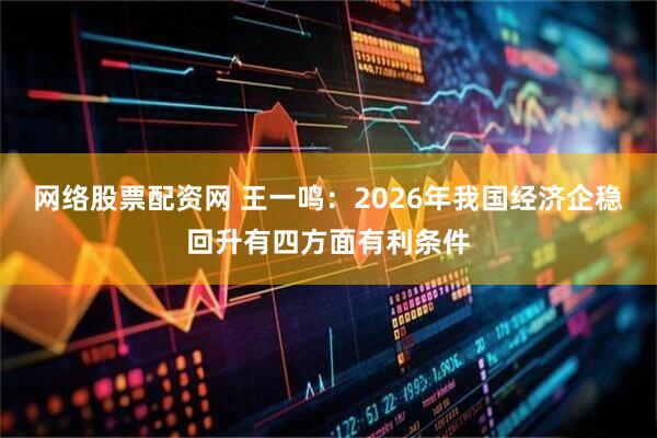 网络股票配资网 王一鸣：2026年我国经济企稳回升有四方面有利条件