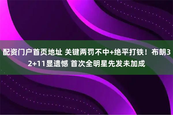 配资门户首页地址 关键两罚不中+绝平打铁！布朗32+11显遗憾 首次全明星先发未加成